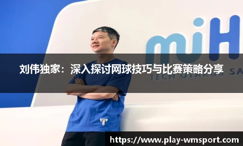 刘伟独家：深入探讨网球技巧与比赛策略分享