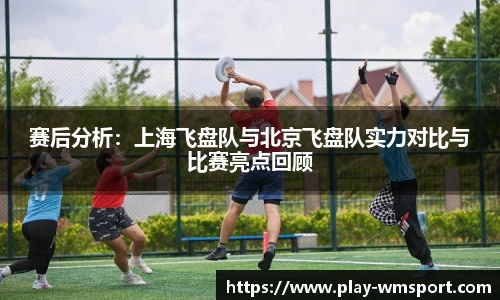 赛后分析：上海飞盘队与北京飞盘队实力对比与比赛亮点回顾