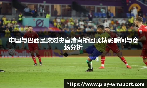 中国与巴西足球对决高清直播回顾精彩瞬间与赛场分析