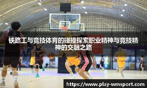 铁路工与竞技体育的碰撞探索职业精神与竞技精神的交融之路